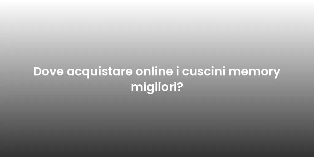 Dove acquistare online i cuscini memory migliori?