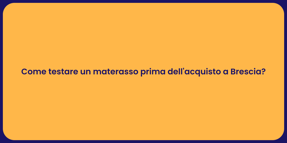 Come testare un materasso prima dell'acquisto a Brescia?