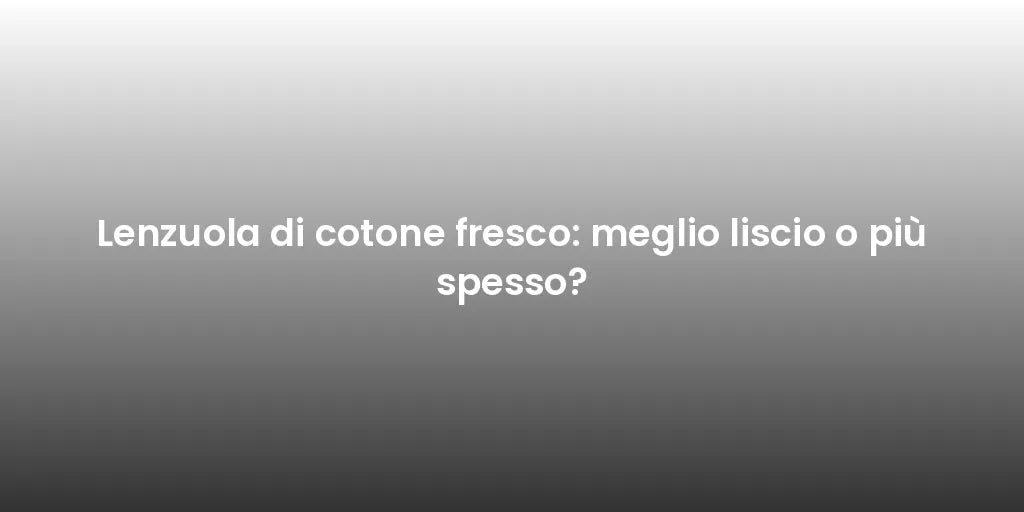 Lenzuola di cotone fresco: meglio liscio o più spesso?