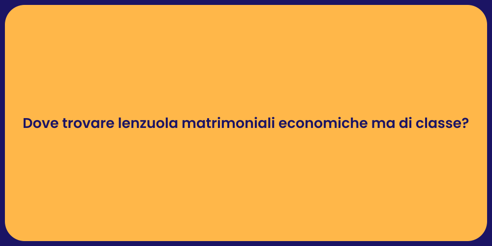 Dove trovare lenzuola matrimoniali economiche ma di classe?