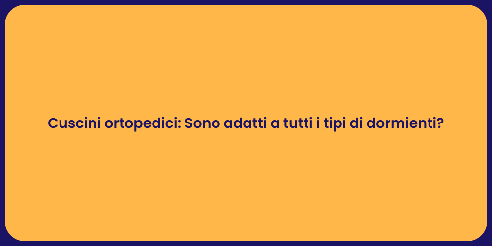 Cuscini ortopedici: Sono adatti a tutti i tipi di dormienti?