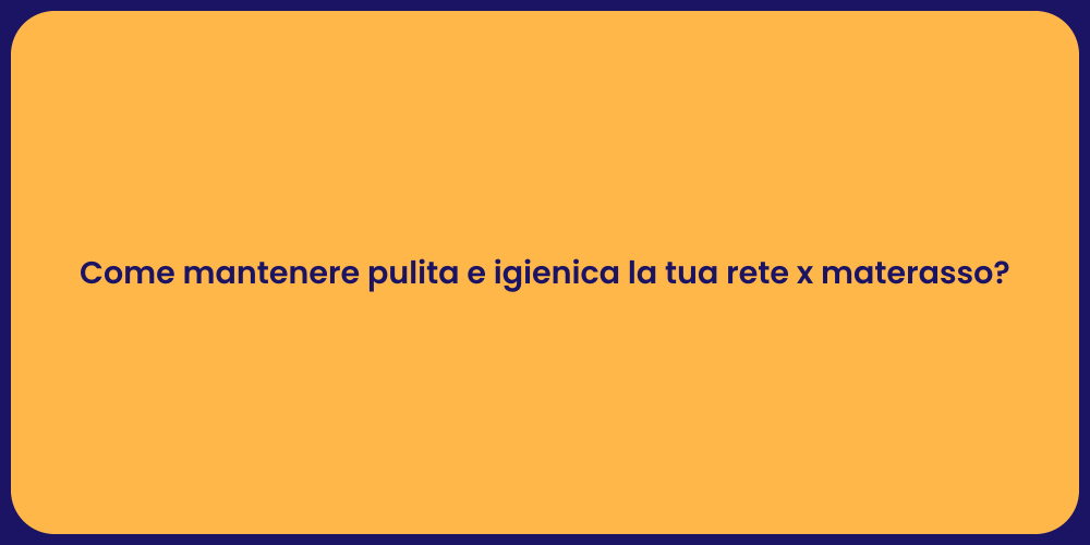 Come mantenere pulita e igienica la tua rete x materasso?