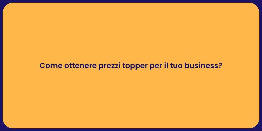 Come ottenere prezzi topper per il tuo business?