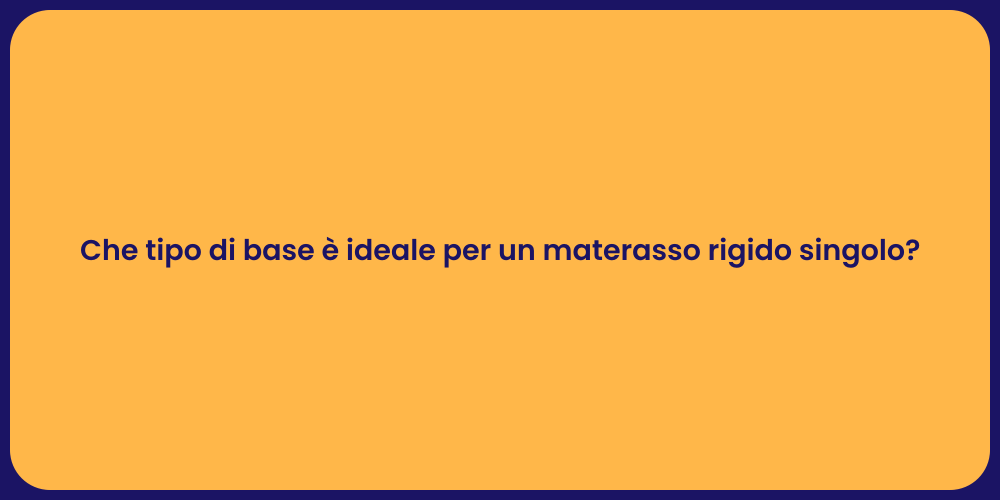 Che tipo di base è ideale per un materasso rigido singolo?