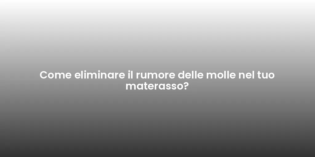 Come eliminare il rumore delle molle nel tuo materasso?