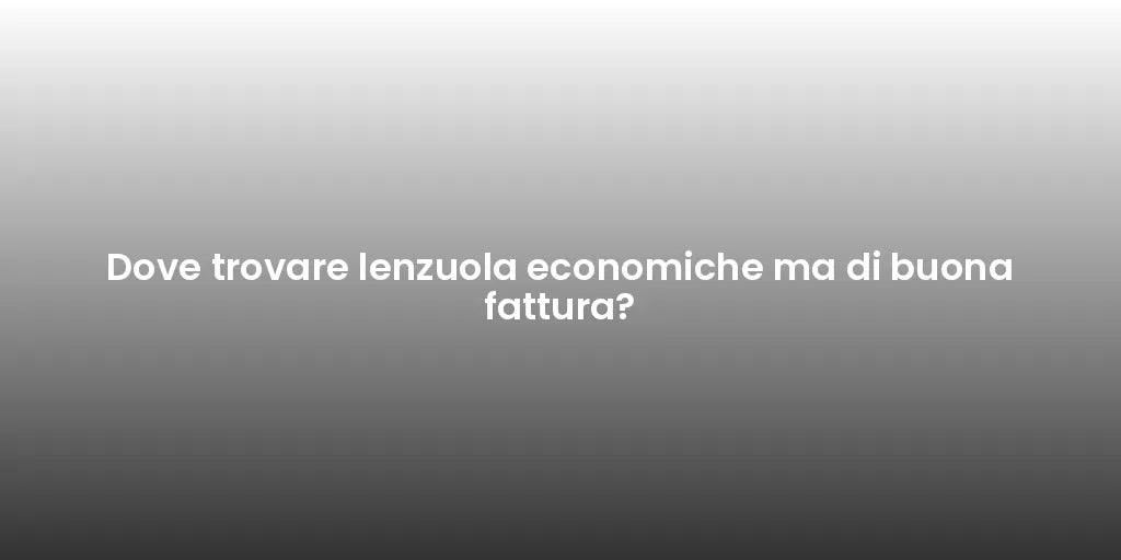 Dove trovare lenzuola economiche ma di buona fattura?