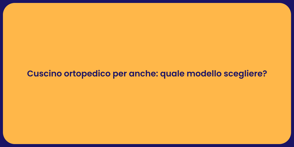 Cuscino ortopedico per anche: quale modello scegliere?