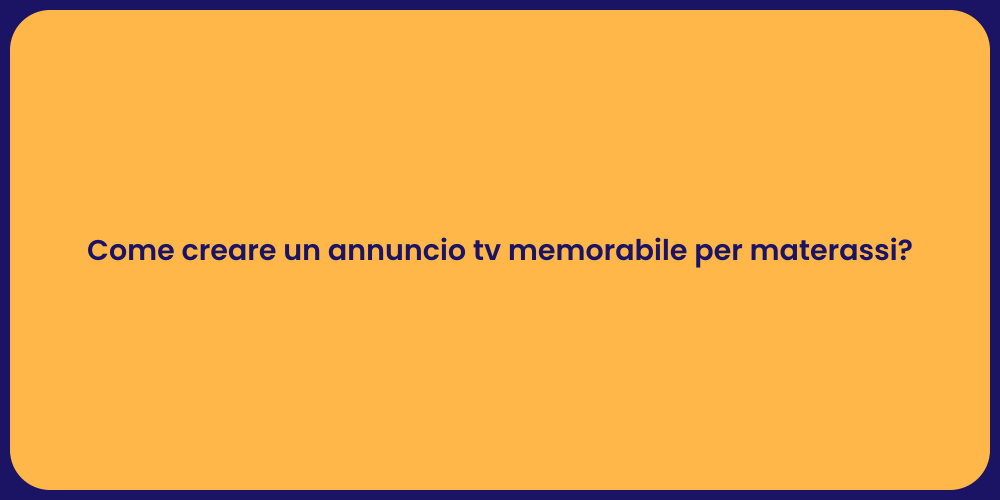 Come creare un annuncio tv memorabile per materassi?