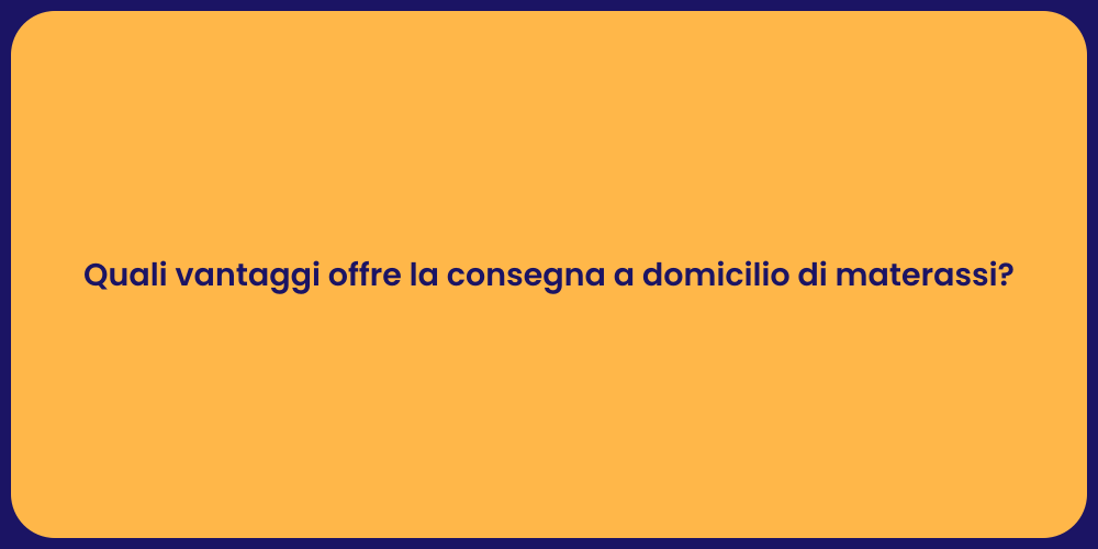 Quali vantaggi offre la consegna a domicilio di materassi?