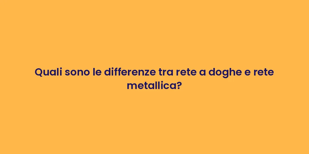 Quali sono le differenze tra rete a doghe e rete metallica?