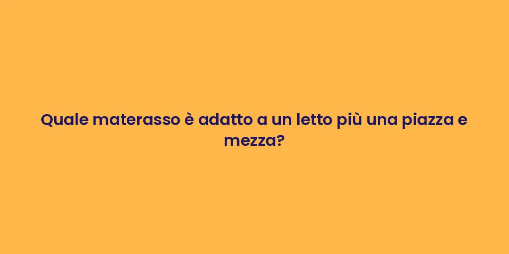 Quale materasso è adatto a un letto più una piazza e mezza?