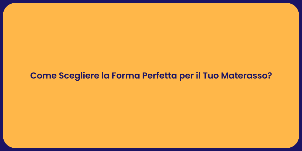 Come Scegliere la Forma Perfetta per il Tuo Materasso?