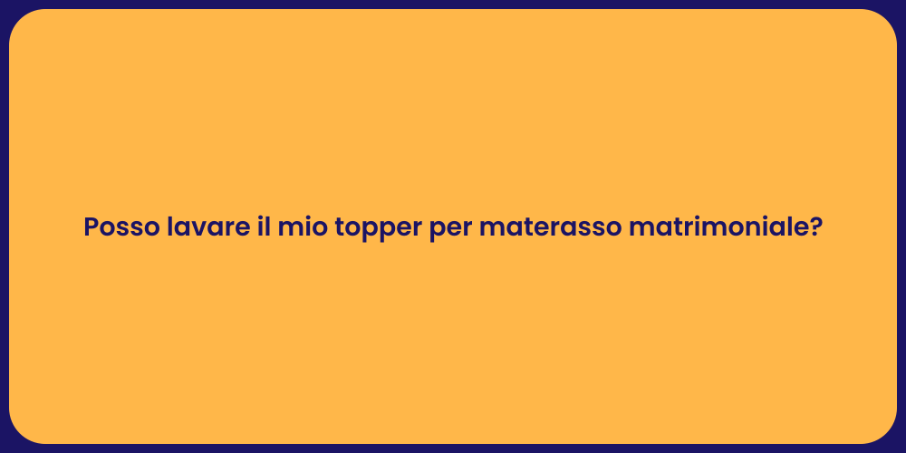 Posso lavare il mio topper per materasso matrimoniale?