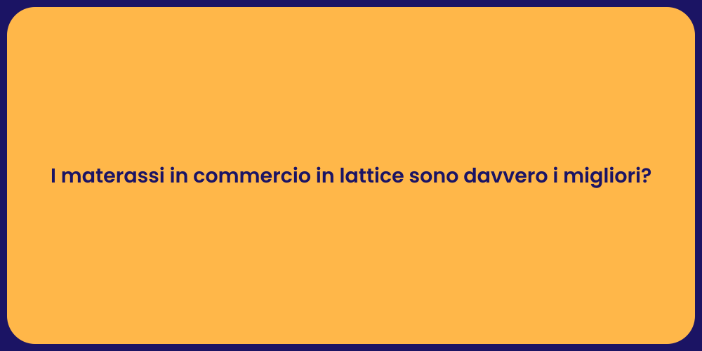 I materassi in commercio in lattice sono davvero i migliori?