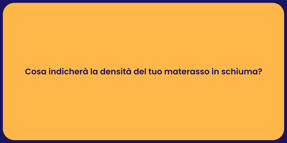 Cosa indicherà la densità del tuo materasso in schiuma?