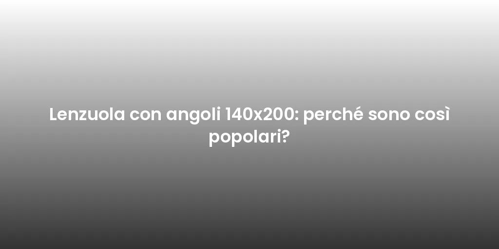 Lenzuola con angoli 140x200: perché sono così popolari?