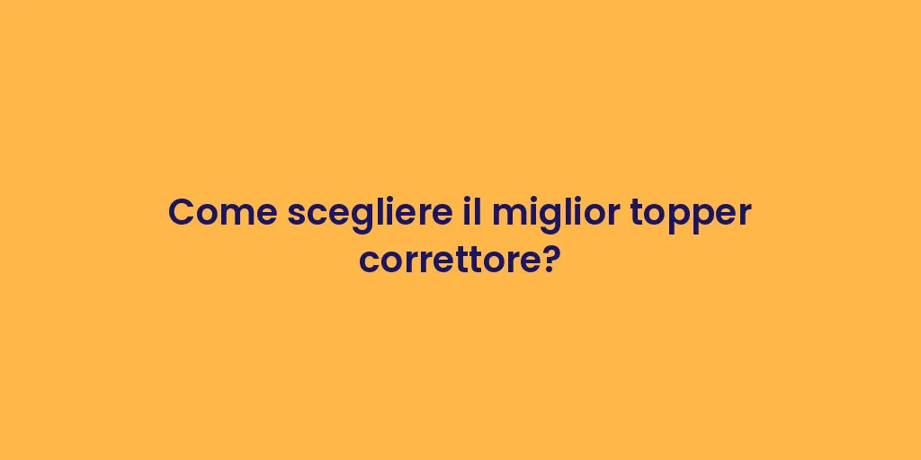 Come scegliere il miglior topper correttore?