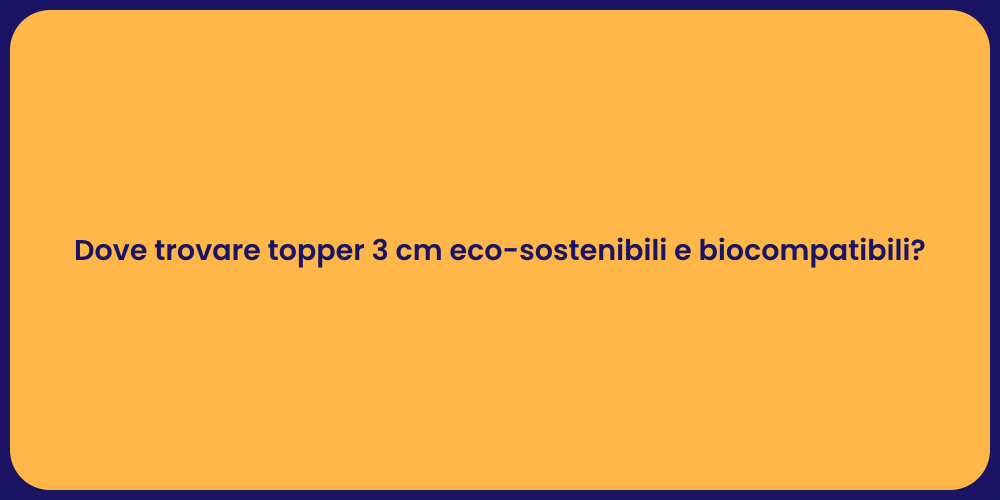 Dove trovare topper 3 cm eco-sostenibili e biocompatibili?