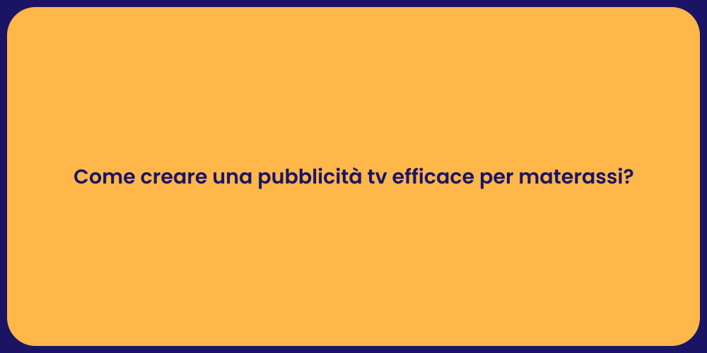 Come creare una pubblicità tv efficace per materassi?