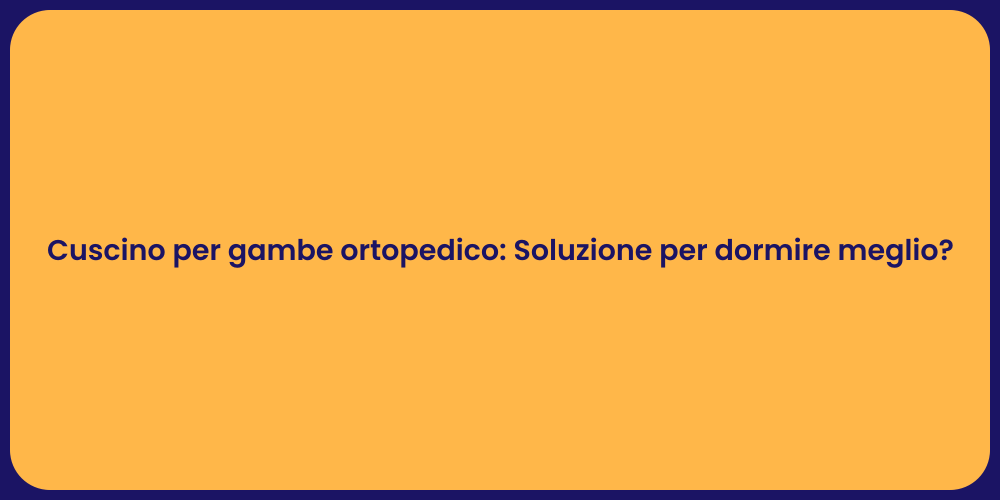 Cuscino per gambe ortopedico: Soluzione per dormire meglio?