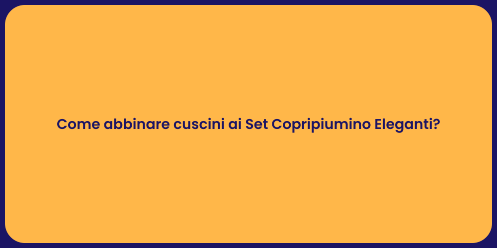 Come abbinare cuscini ai Set Copripiumino Eleganti?