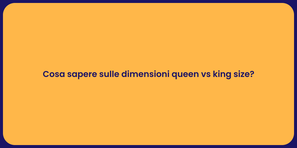 Cosa sapere sulle dimensioni queen vs king size?