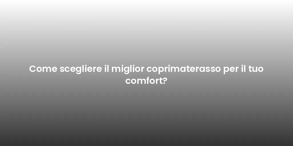 Come scegliere il miglior coprimaterasso per il tuo comfort?