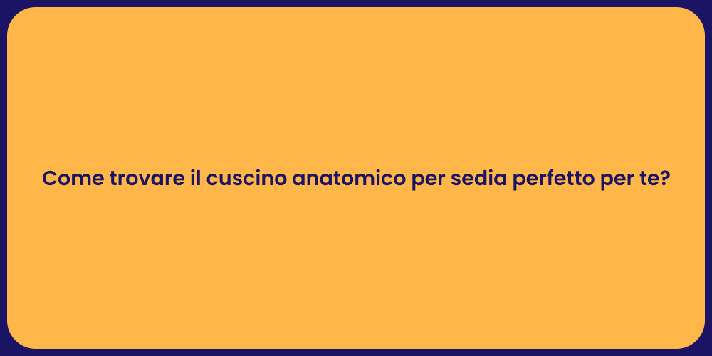 Come trovare il cuscino anatomico per sedia perfetto per te?