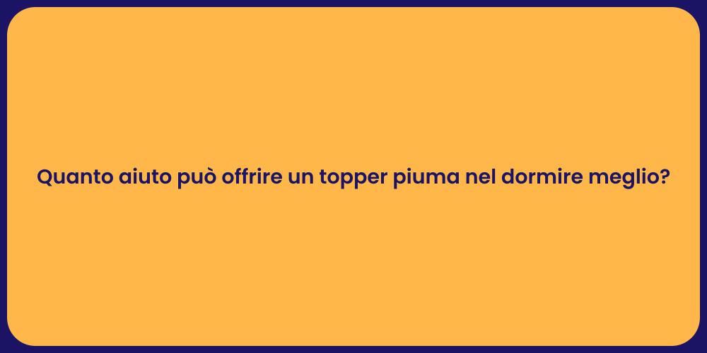 Quanto aiuto può offrire un topper piuma nel dormire meglio?