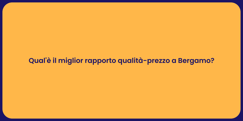 Qual'è il miglior rapporto qualità-prezzo a Bergamo?