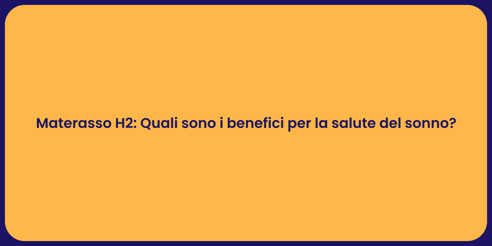 Materasso H2: Quali sono i benefici per la salute del sonno?