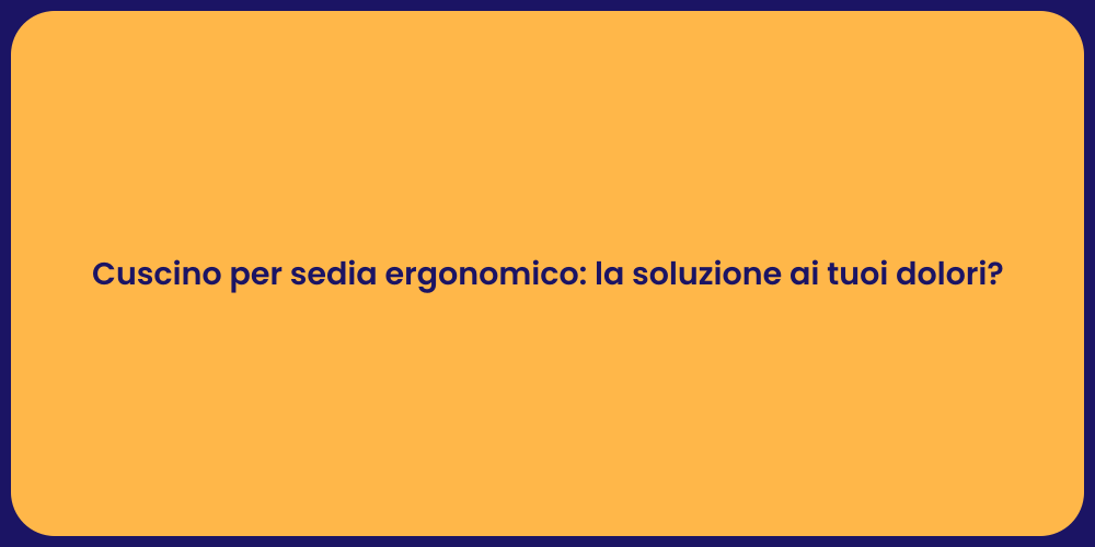 Cuscino per sedia ergonomico: la soluzione ai tuoi dolori?