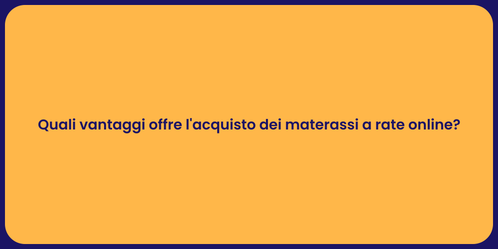 Quali vantaggi offre l'acquisto dei materassi a rate online?