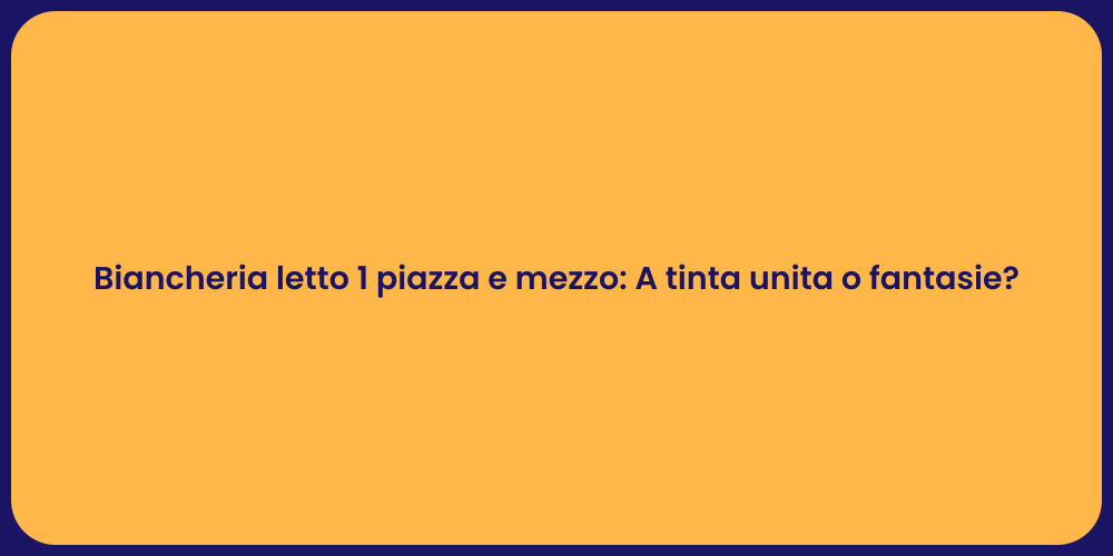 Biancheria letto 1 piazza e mezzo: A tinta unita o fantasie?