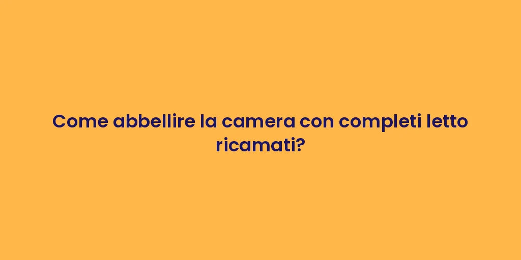 Come abbellire la camera con completi letto ricamati?