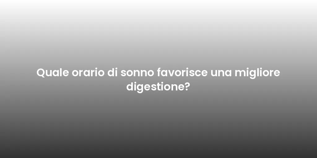 Quale orario di sonno favorisce una migliore digestione?
