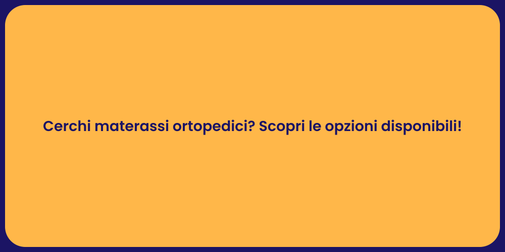 Cerchi materassi ortopedici? Scopri le opzioni disponibili!