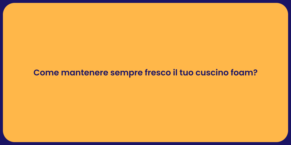 Come mantenere sempre fresco il tuo cuscino foam?