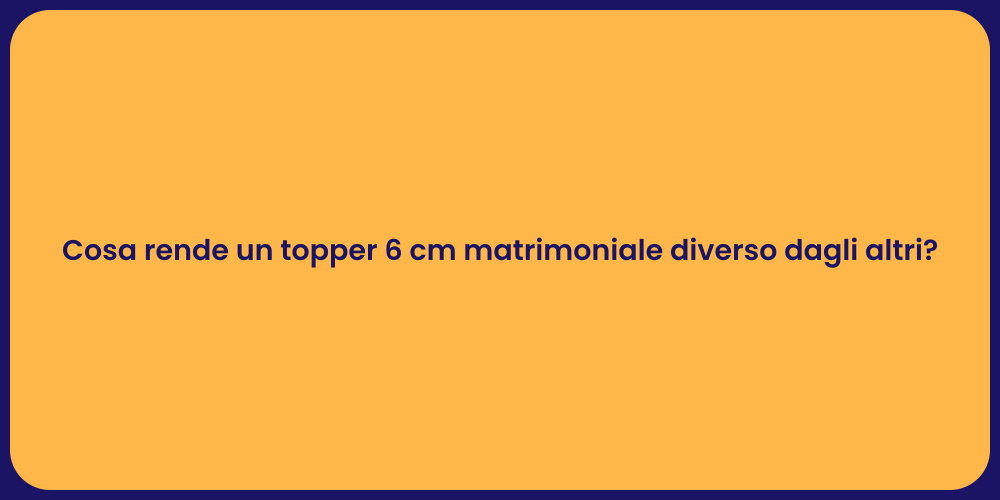 Cosa rende un topper 6 cm matrimoniale diverso dagli altri?