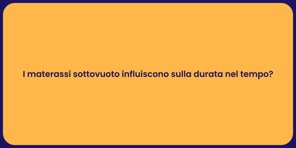 I materassi sottovuoto influiscono sulla durata nel tempo?
