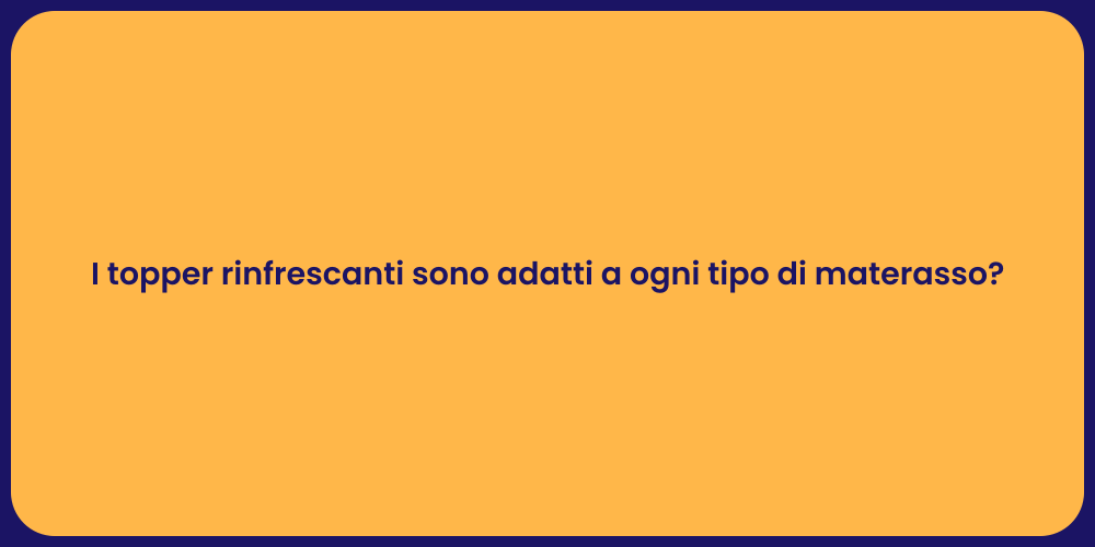 I topper rinfrescanti sono adatti a ogni tipo di materasso?