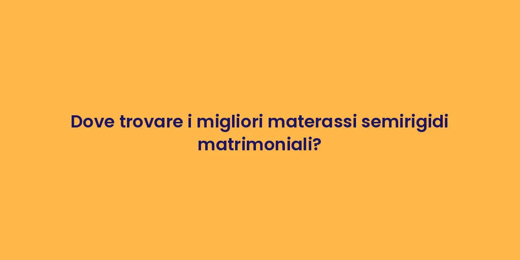 Dove trovare i migliori materassi semirigidi matrimoniali?