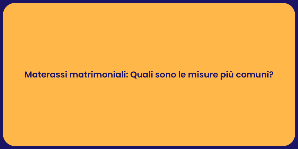 Materassi matrimoniali: Quali sono le misure più comuni?