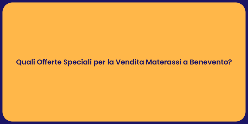 Quali Offerte Speciali per la Vendita Materassi a Benevento?