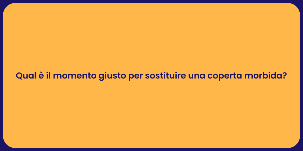 Qual è il momento giusto per sostituire una coperta morbida?