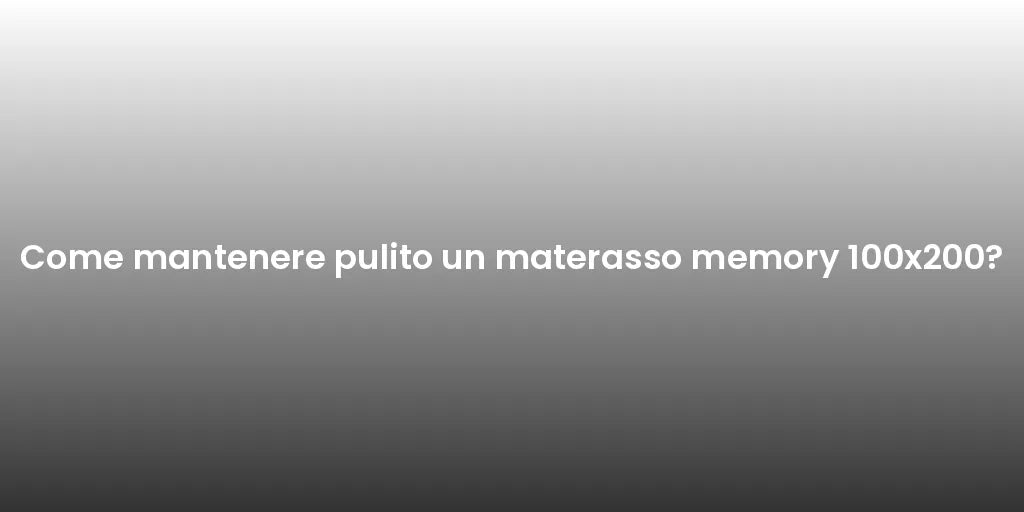 Come mantenere pulito un materasso memory 100x200?