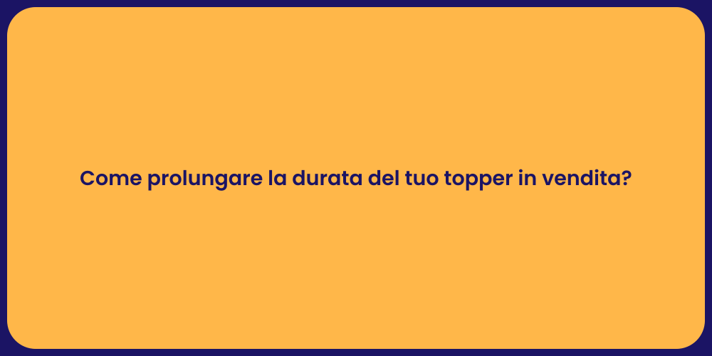 Come prolungare la durata del tuo topper in vendita?