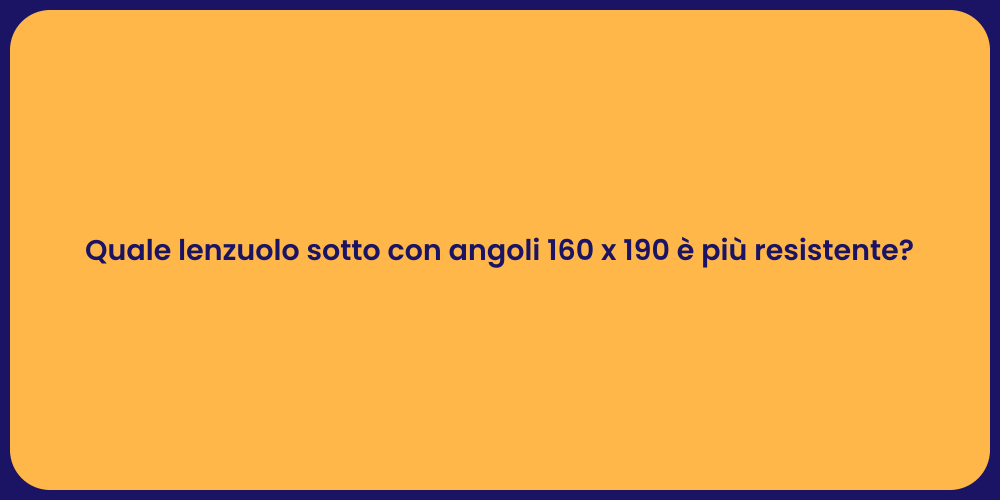 Quale lenzuolo sotto con angoli 160 x 190 è più resistente?