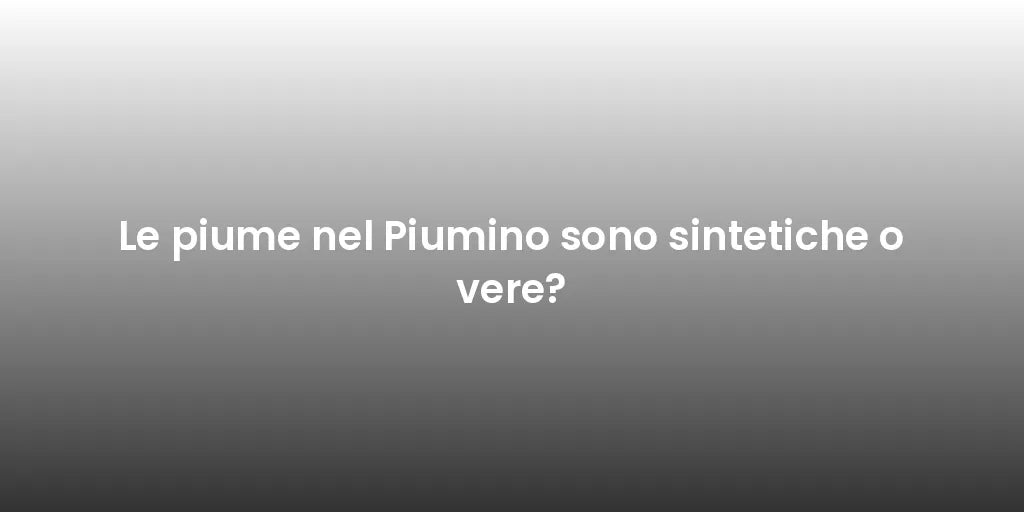 Le piume nel Piumino sono sintetiche o vere?