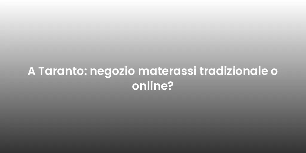 A Taranto: negozio materassi tradizionale o online?